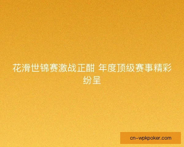 花滑世锦赛激战正酣 年度顶级赛事精彩纷呈 花滑世锦赛激战正酣 年度顶级赛事精彩纷呈