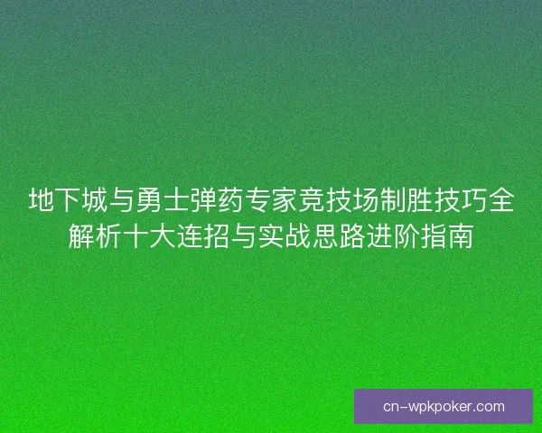 地下城与勇士弹药专家竞技场制胜技巧全解析十大连招与实战思路进阶指南