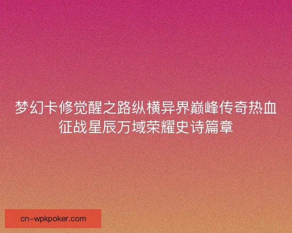 梦幻卡修觉醒之路纵横异界巅峰传奇热血征战星辰万域荣耀史诗篇章 梦幻卡修觉醒之路纵横异界巅峰传奇热血征战星辰万域荣耀史诗篇章