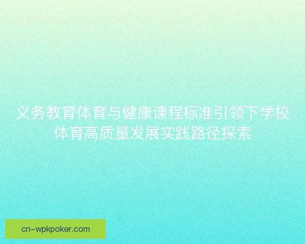 义务教育体育与健康课程标准引领下学校体育高质量发展实践路径探索