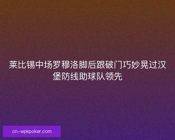 莱比锡中场罗穆洛脚后跟破门巧妙晃过汉堡防线助球队领先